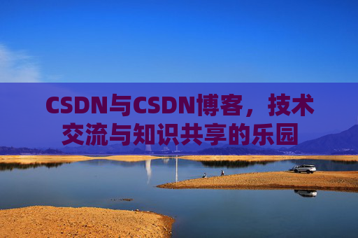 CSDN与CSDN博客，技术交流与知识共享的乐园