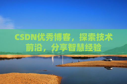 CSDN优秀博客,探索技术前沿,分享智慧经验